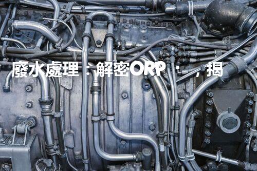 廢水處理：解密ORP，揭秘清潔之道！